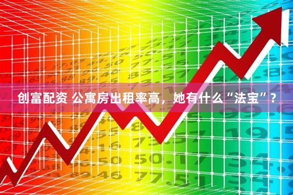 创富配资 公寓房出租率高，她有什么“法宝”？