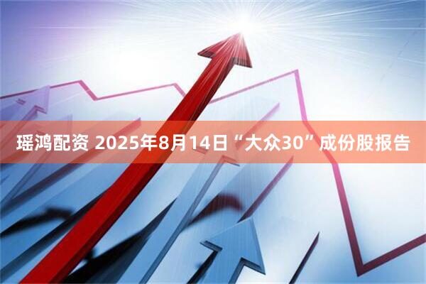 瑶鸿配资 2025年8月14日“大众30”成份股报告