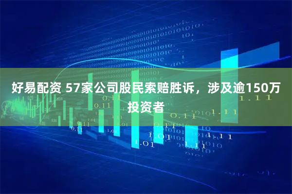 好易配资 57家公司股民索赔胜诉,涉及逾150万投资者