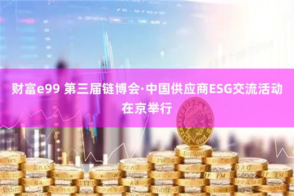 财富e99 第三届链博会·中国供应商ESG交流活动在京举行