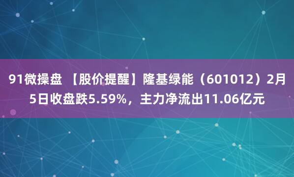 91微操盘 【股价提醒】隆基绿能（601012）2月5日收盘跌5.59%，主力净流出11.06亿元