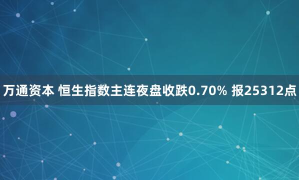 万通资本 恒生指数主连夜盘收跌0.70% 报25312点