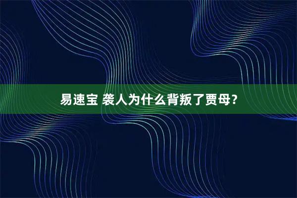 易速宝 袭人为什么背叛了贾母？