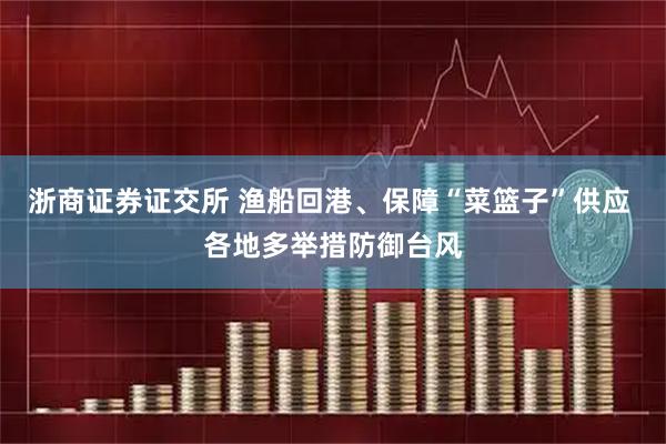 浙商证券证交所 渔船回港、保障“菜篮子”供应 各地多举措防御台风
