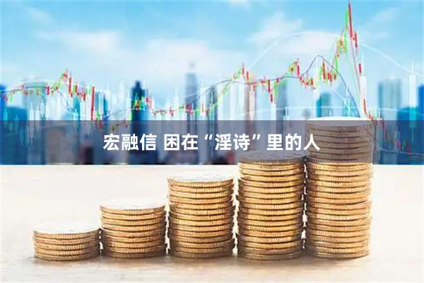 宏融信 困在“淫诗”里的人